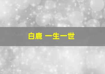 白鹿 一生一世